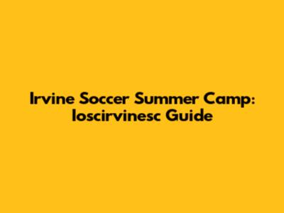 Irvine Soccer Summer Camp: Ioscirvinesc Guide