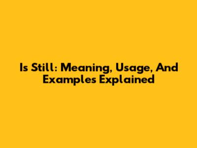 Is Still: Meaning, Usage, And Examples Explained
