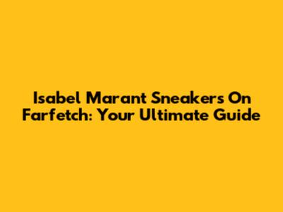 Isabel Marant Sneakers On Farfetch: Your Ultimate Guide