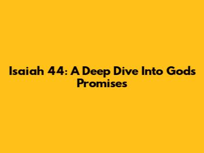 Isaiah 44: A Deep Dive Into God's Promises
