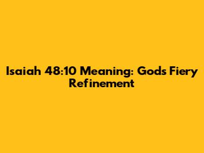Isaiah 48:10 Meaning: God's Fiery Refinement