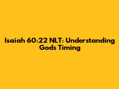 Isaiah 60:22 NLT: Understanding God's Timing