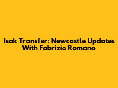 Isak Transfer: Newcastle Updates With Fabrizio Romano