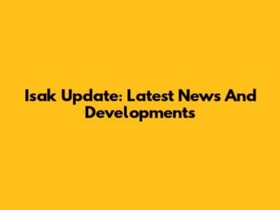 Isak Update: Latest News And Developments