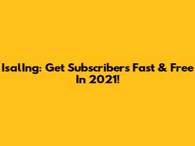 IsalIng: Get Subscribers Fast & Free In 2021!