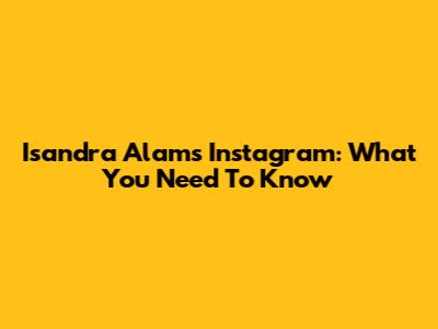 Isandra Alam's Instagram: What You Need To Know