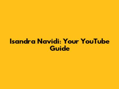 Isandra Navidi: Your YouTube Guide