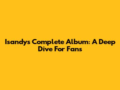 Isandy's Complete Album: A Deep Dive For Fans