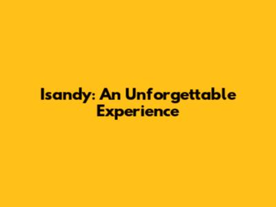 Isandy: An Unforgettable Experience