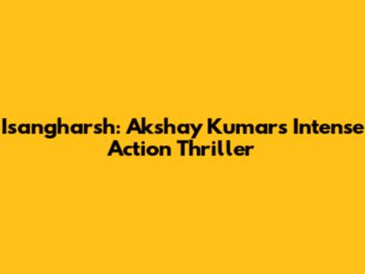 Isangharsh: Akshay Kumar's Intense Action Thriller