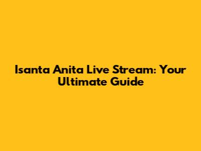Isanta Anita Live Stream: Your Ultimate Guide