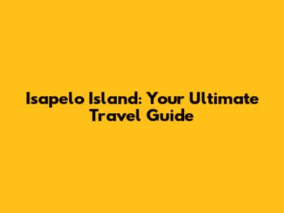 Isapelo Island: Your Ultimate Travel Guide