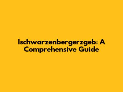 Ischwarzenbergerzgeb: A Comprehensive Guide