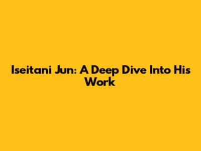 Iseitani Jun: A Deep Dive Into His Work
