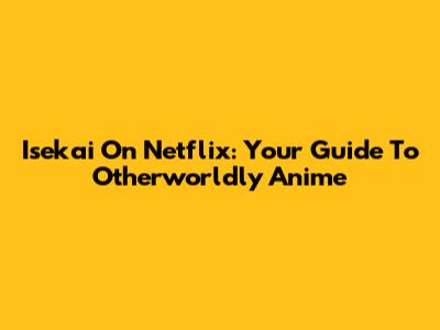 Isekai On Netflix: Your Guide To Otherworldly Anime