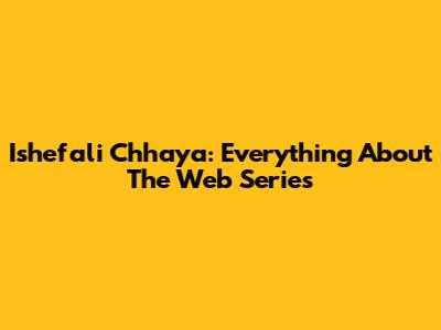 Ishefali Chhaya: Everything About The Web Series