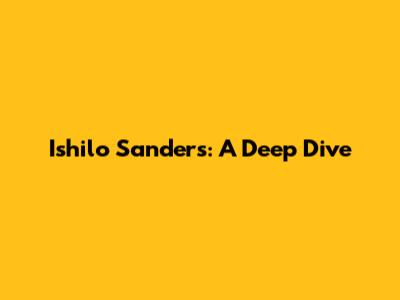 Ishilo Sanders: A Deep Dive