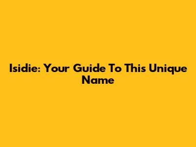 Isidie: Your Guide To This Unique Name