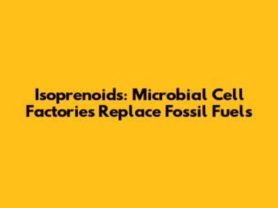 Isoprenoids: Microbial Cell Factories Replace Fossil Fuels