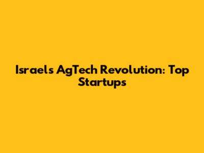 Israel's AgTech Revolution: Top Startups