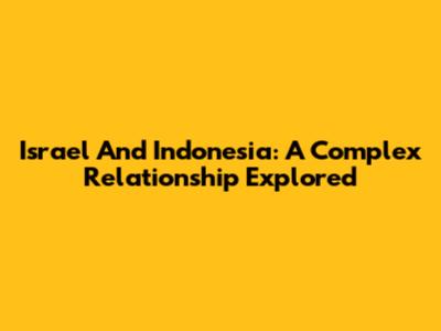 Israel And Indonesia: A Complex Relationship Explored