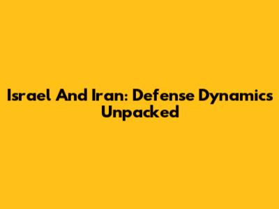 Israel And Iran: Defense Dynamics Unpacked