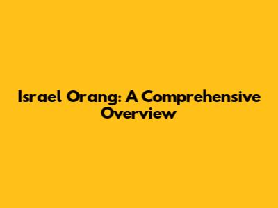 Israel Orang: A Comprehensive Overview