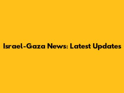 Israel-Gaza News: Latest Updates