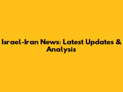 Israel-Iran News: Latest Updates & Analysis