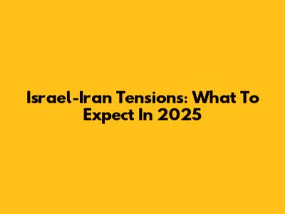 Israel-Iran Tensions: What To Expect In 2025