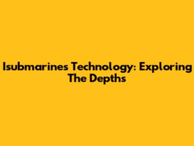 Isubmarines Technology: Exploring The Depths