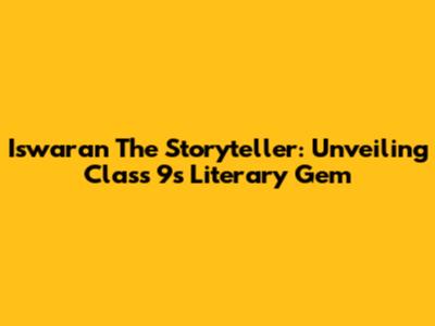 Iswaran The Storyteller: Unveiling Class 9's Literary Gem