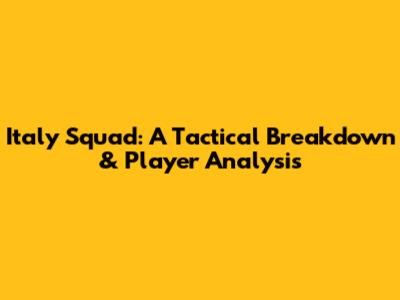 Italy Squad: A Tactical Breakdown & Player Analysis
