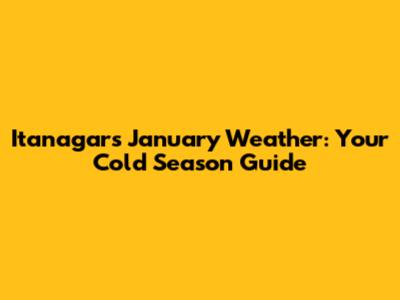 Itanagar's January Weather: Your Cold Season Guide