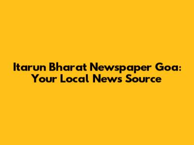 Itarun Bharat Newspaper Goa: Your Local News Source