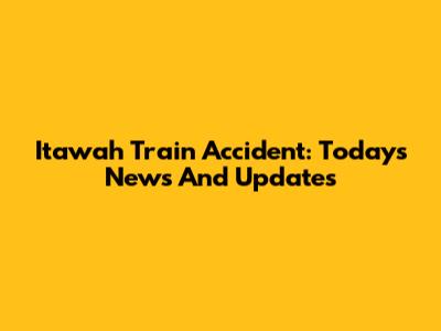 Itawah Train Accident: Today's News And Updates