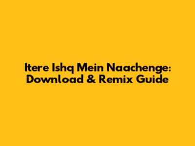 Itere Ishq Mein Naachenge: Download & Remix Guide