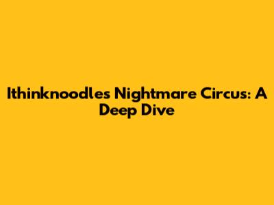 Ithinknoodles' Nightmare Circus: A Deep Dive