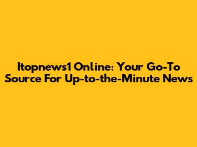 Itopnews1 Online: Your Go-To Source For Up-to-the-Minute News