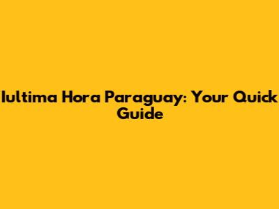 Iultima Hora Paraguay: Your Quick Guide