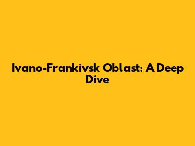 Ivano-Frankivsk Oblast: A Deep Dive