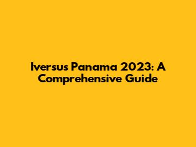 Iversus Panama 2023: A Comprehensive Guide