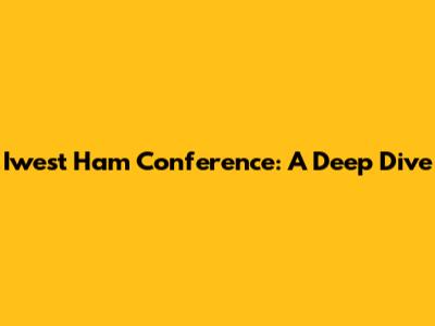 Iwest Ham Conference: A Deep Dive