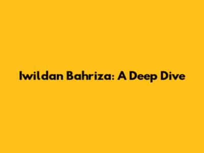 Iwildan Bahriza: A Deep Dive