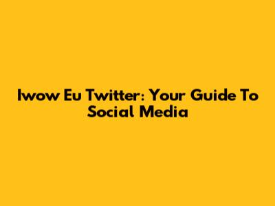 Iwow Eu Twitter: Your Guide To Social Media