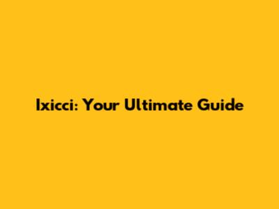 Ixicci: Your Ultimate Guide