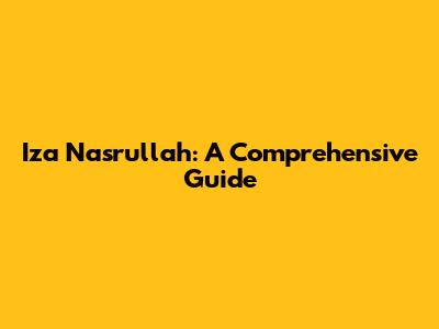 Iza Nasrullah: A Comprehensive Guide