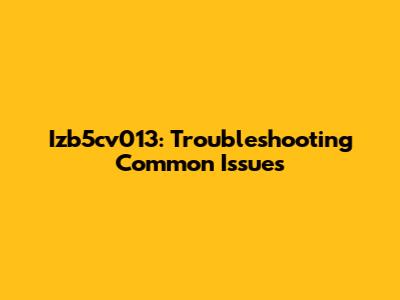 Izb5cv013: Troubleshooting Common Issues