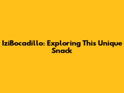 IziBocadillo: Exploring This Unique Snack