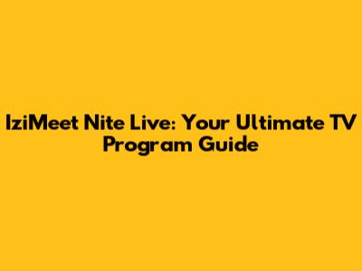 IziMeet Nite Live: Your Ultimate TV Program Guide